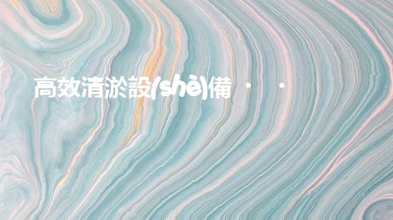 高效清淤設(shè)備，助力環(huán)保工程新篇章